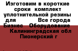 Изготовим в короткие сроки  комплект уплотнительной резины для XRB 6,  - Все города Бизнес » Оборудование   . Калининградская обл.,Пионерский г.